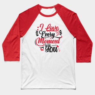 I Love Every Moment With You Baseball T-Shirt